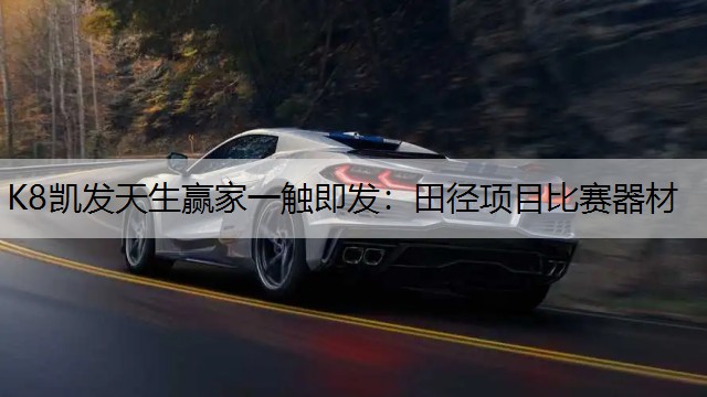 K8凯发天生赢家一触即发：田径项目比赛器材