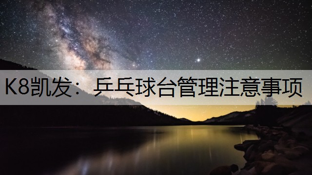 K8凯发：乒乓球台管理注意事项