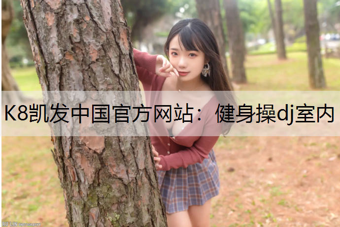 K8凯发中国官方网站：健身操dj室内