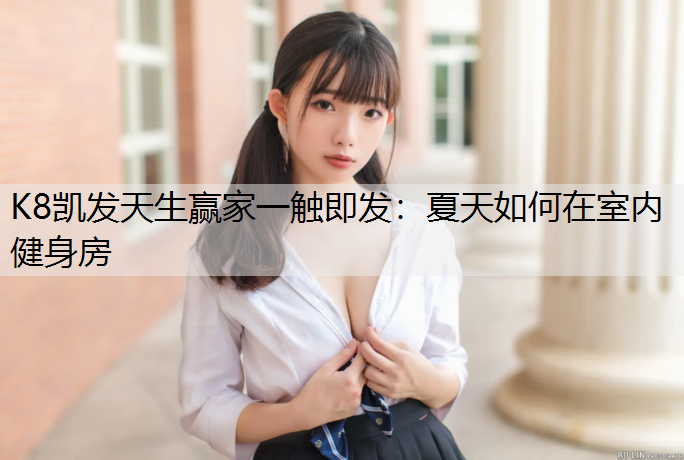 K8凯发天生赢家一触即发：夏天如何在室内健身房