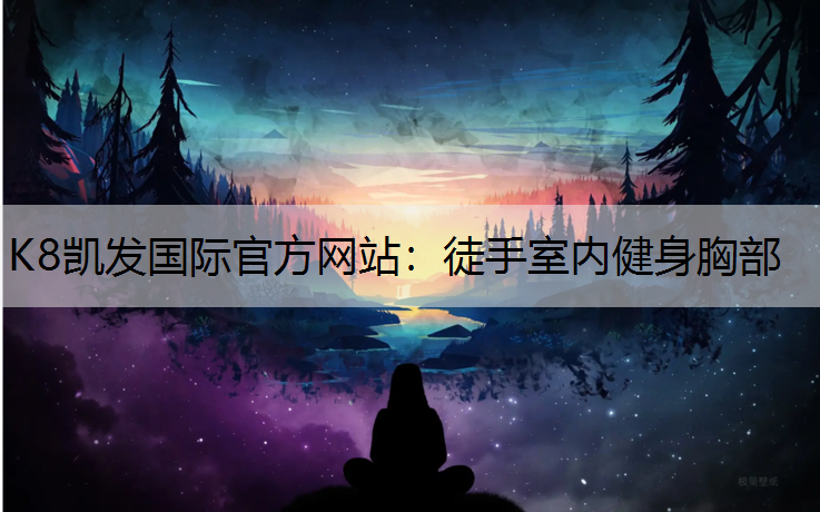 K8凯发国际官方网站：徒手室内健身胸部