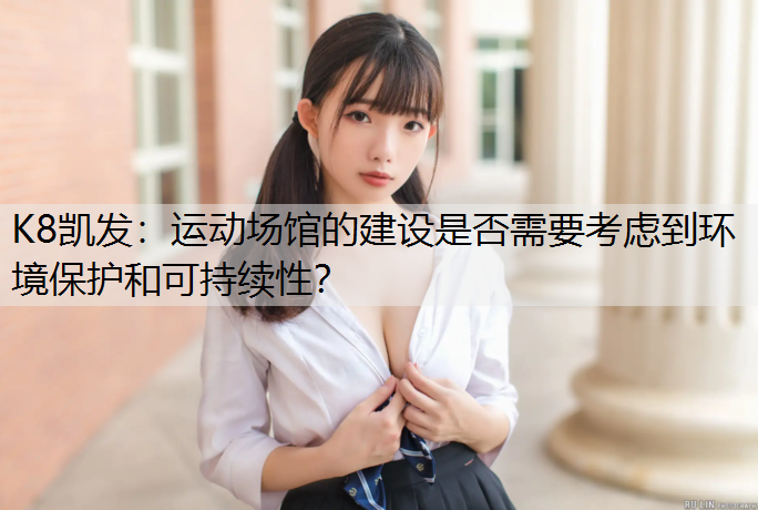 运动场馆的建设是否需要考虑到环境保护和可持续性？