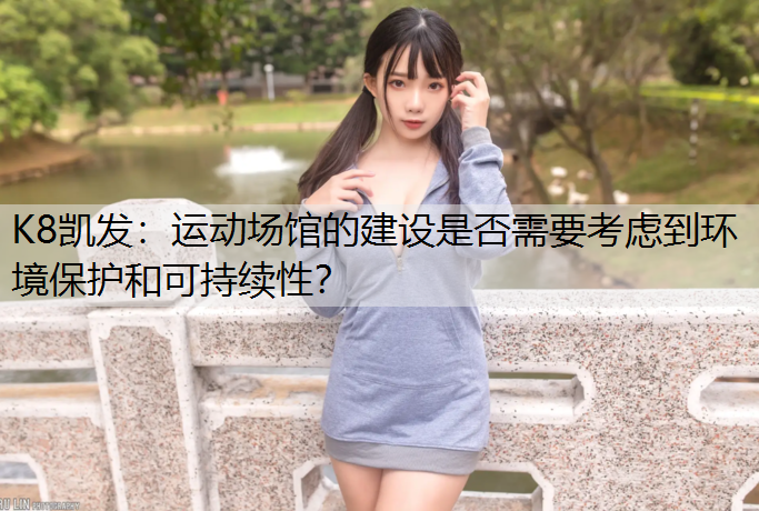 运动场馆的建设是否需要考虑到环境保护和可持续性？